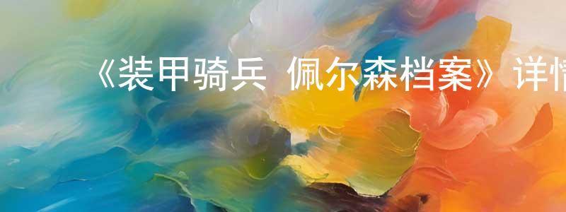 陈可杰的动漫综艺大全,《装甲骑兵 佩尔森档案》详情介绍_装甲骑兵 佩尔森档案已完结在线观看_装甲骑兵 佩尔森档案迅雷下载_日漫